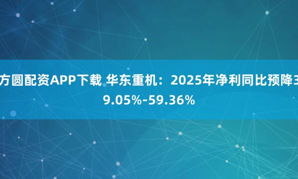 方圆配资APP下载 华东重机：2025年净利同比预降39.05%-59.36%