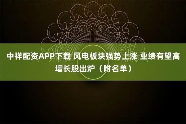 中祥配资APP下载 风电板块强势上涨 业绩有望高增长股出炉（附名单）