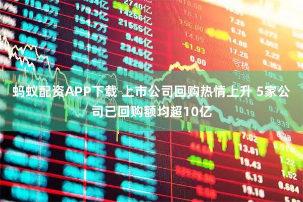 蚂蚁配资APP下载 上市公司回购热情上升 5家公司已回购额均超10亿