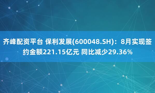齐峰配资平台 保利发展(600048.SH)：8月实现签约金额221.15亿元 同比减少29.36%