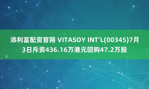 添利富配资官网 VITASOY INT‘L(00345)7月3日斥资436.16万港元回购47.2万股