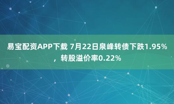 易宝配资APP下载 7月22日泉峰转债下跌1.95%，转股溢价率0.22%