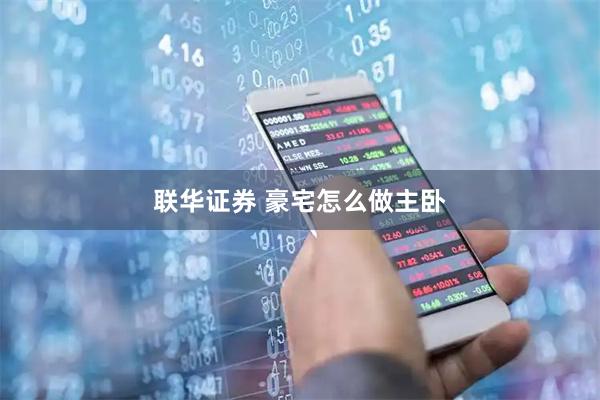 联华证券 豪宅怎么做主卧