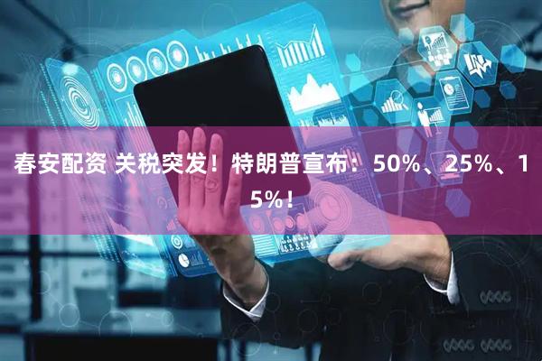 春安配资 关税突发！特朗普宣布：50%、25%、15%！