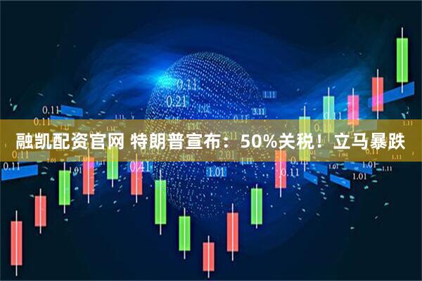 融凯配资官网 特朗普宣布：50%关税！立马暴跌