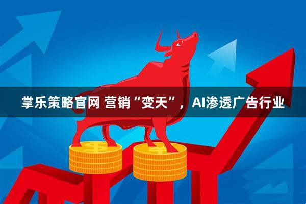 掌乐策略官网 营销“变天”，AI渗透广告行业