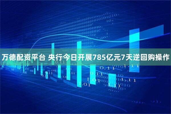 万德配资平台 央行今日开展785亿元7天逆回购操作
